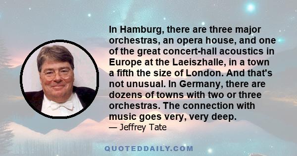 In Hamburg, there are three major orchestras, an opera house, and one of the great concert-hall acoustics in Europe at the Laeiszhalle, in a town a fifth the size of London. And that's not unusual. In Germany, there are 