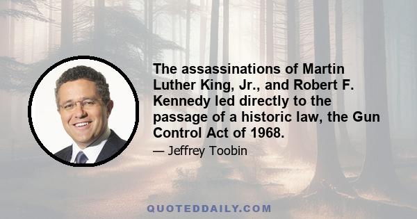 The assassinations of Martin Luther King, Jr., and Robert F. Kennedy led directly to the passage of a historic law, the Gun Control Act of 1968.