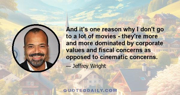 And it's one reason why I don't go to a lot of movies - they're more and more dominated by corporate values and fiscal concerns as opposed to cinematic concerns.