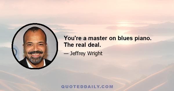 You're a master on blues piano. The real deal.