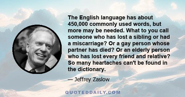 The English language has about 450,000 commonly used words, but more may be needed. What to you call someone who has lost a sibling or had a miscarriage? Or a gay person whose partner has died? Or an elderly person who