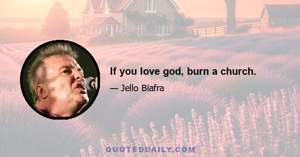 If you love god, burn a church.