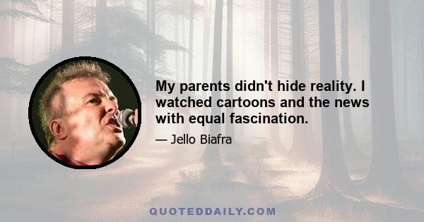 My parents didn't hide reality. I watched cartoons and the news with equal fascination.