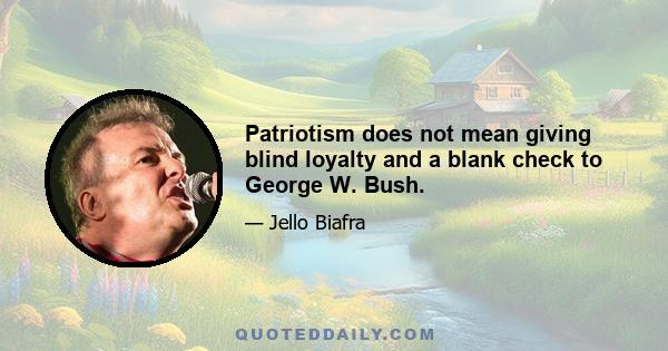 Patriotism does not mean giving blind loyalty and a blank check to George W. Bush.