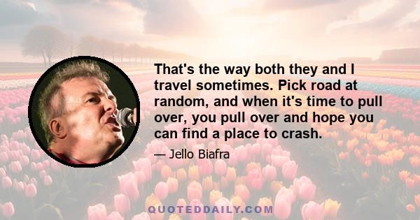 That's the way both they and I travel sometimes. Pick road at random, and when it's time to pull over, you pull over and hope you can find a place to crash.