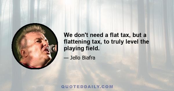 We don't need a flat tax, but a flattening tax, to truly level the playing field.