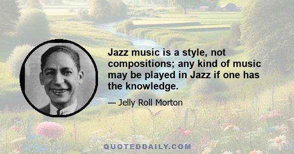 Jazz music is a style, not compositions; any kind of music may be played in Jazz if one has the knowledge.