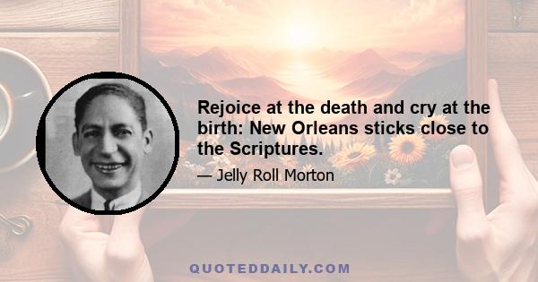 Rejoice at the death and cry at the birth: New Orleans sticks close to the Scriptures.