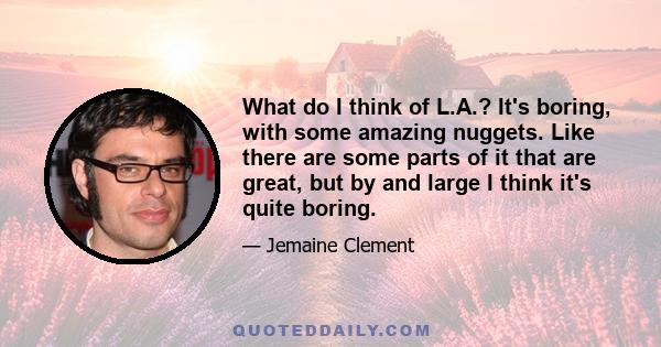 What do I think of L.A.? It's boring, with some amazing nuggets. Like there are some parts of it that are great, but by and large I think it's quite boring.