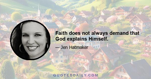 Faith does not always demand that God explains Himself.