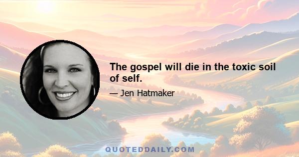 The gospel will die in the toxic soil of self.