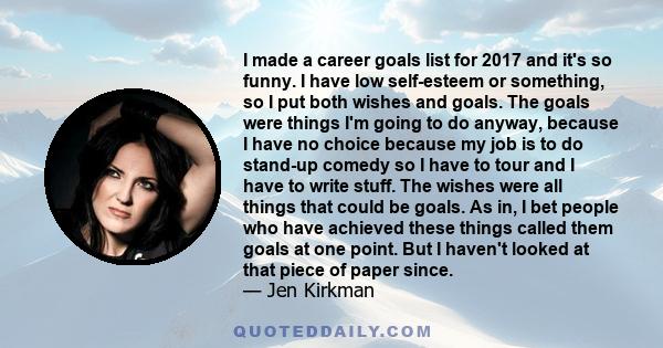 I made a career goals list for 2017 and it's so funny. I have low self-esteem or something, so I put both wishes and goals. The goals were things I'm going to do anyway, because I have no choice because my job is to do