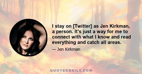 I stay on [Twitter] as Jen Kirkman, a person. It's just a way for me to connect with what I know and read everything and catch all areas.