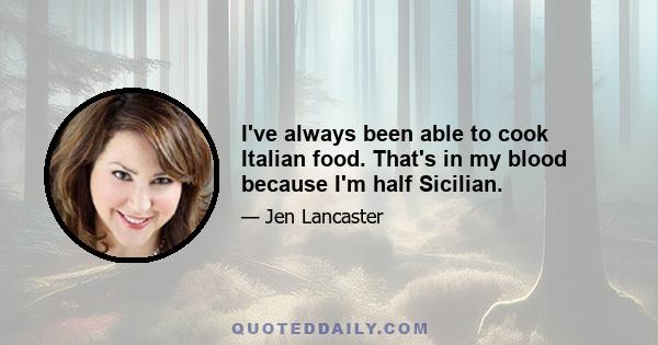 I've always been able to cook Italian food. That's in my blood because I'm half Sicilian.