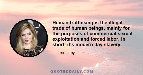 Human trafficking is the illegal trade of human beings, mainly for the purposes of commercial sexual exploitation and forced labor. In short, it's modern day slavery.