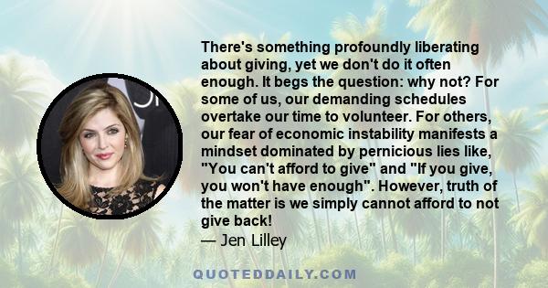 There's something profoundly liberating about giving, yet we don't do it often enough. It begs the question: why not? For some of us, our demanding schedules overtake our time to volunteer. For others, our fear of