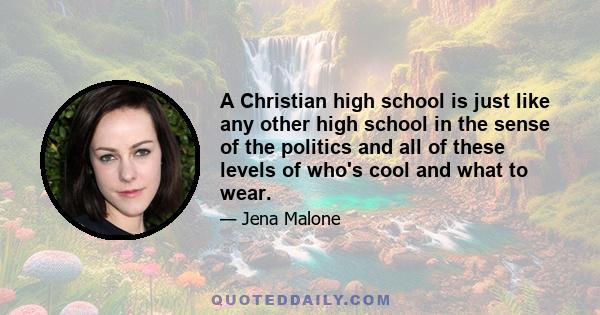 A Christian high school is just like any other high school in the sense of the politics and all of these levels of who's cool and what to wear.