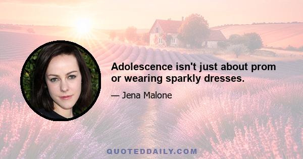 Adolescence isn't just about prom or wearing sparkly dresses.