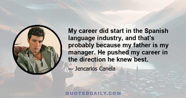 My career did start in the Spanish language industry, and that's probably because my father is my manager. He pushed my career in the direction he knew best.