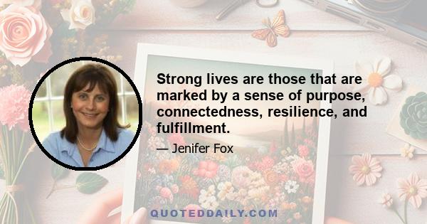 Strong lives are those that are marked by a sense of purpose, connectedness, resilience, and fulfillment.