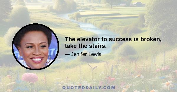 The elevator to success is broken, take the stairs.