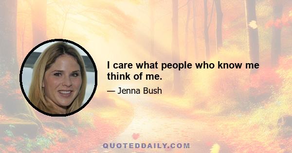 I care what people who know me think of me.