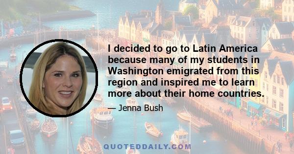 I decided to go to Latin America because many of my students in Washington emigrated from this region and inspired me to learn more about their home countries.