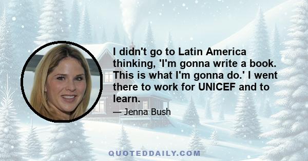 I didn't go to Latin America thinking, 'I'm gonna write a book. This is what I'm gonna do.' I went there to work for UNICEF and to learn.