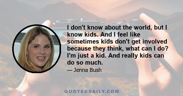 I don't know about the world, but I know kids. And I feel like sometimes kids don't get involved because they think, what can I do? I'm just a kid. And really kids can do so much.