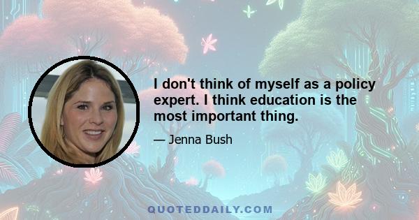 I don't think of myself as a policy expert. I think education is the most important thing.