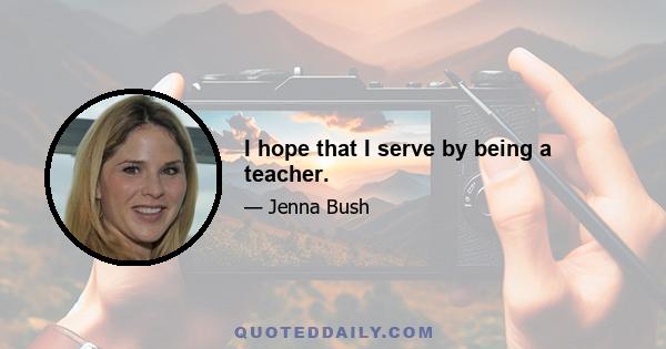 I hope that I serve by being a teacher.