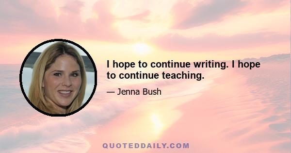 I hope to continue writing. I hope to continue teaching.