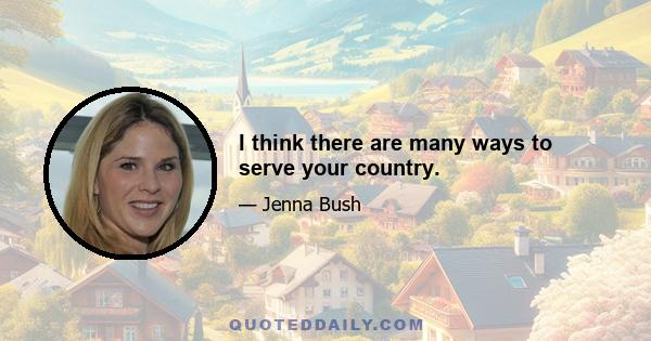 I think there are many ways to serve your country.