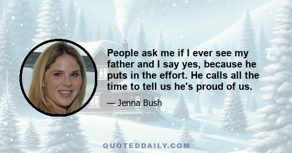 People ask me if I ever see my father and I say yes, because he puts in the effort. He calls all the time to tell us he's proud of us.