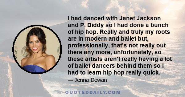 I had danced with Janet Jackson and P. Diddy so I had done a bunch of hip hop. Really and truly my roots are in modern and ballet but, professionally, that's not really out there any more, unfortunately, so these