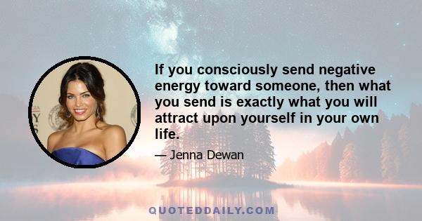 If you consciously send negative energy toward someone, then what you send is exactly what you will attract upon yourself in your own life.