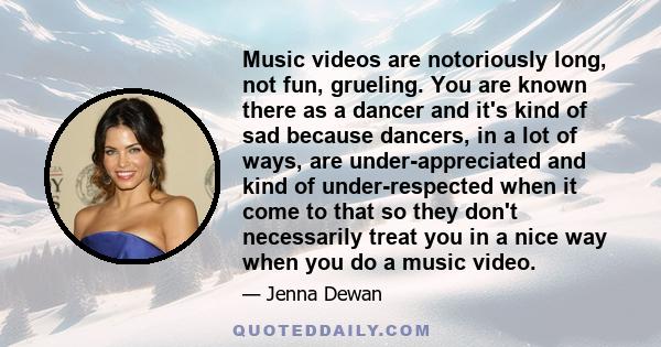 Music videos are notoriously long, not fun, grueling. You are known there as a dancer and it's kind of sad because dancers, in a lot of ways, are under-appreciated and kind of under-respected when it come to that so