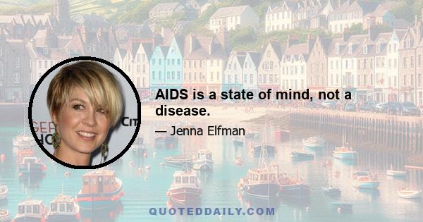 AIDS is a state of mind, not a disease.