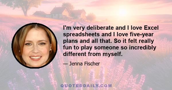 I'm very deliberate and I love Excel spreadsheets and I love five-year plans and all that. So it felt really fun to play someone so incredibly different from myself.