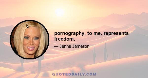 pornography, to me, represents freedom.