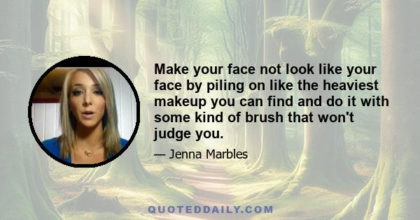 Make your face not look like your face by piling on like the heaviest makeup you can find and do it with some kind of brush that won't judge you.