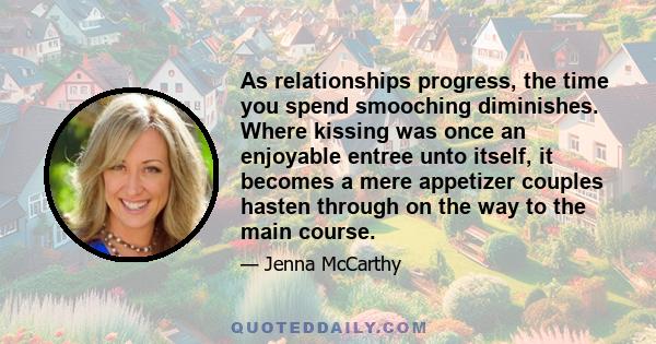 As relationships progress, the time you spend smooching diminishes. Where kissing was once an enjoyable entree unto itself, it becomes a mere appetizer couples hasten through on the way to the main course.