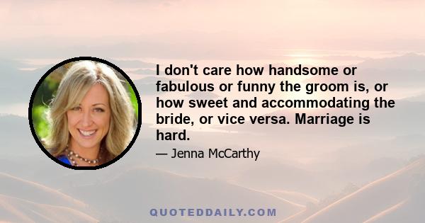 I don't care how handsome or fabulous or funny the groom is, or how sweet and accommodating the bride, or vice versa. Marriage is hard.