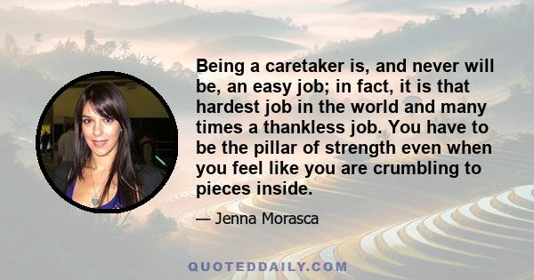 Being a caretaker is, and never will be, an easy job; in fact, it is that hardest job in the world and many times a thankless job. You have to be the pillar of strength even when you feel like you are crumbling to