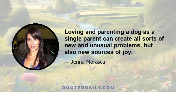 Loving and parenting a dog as a single parent can create all sorts of new and unusual problems, but also new sources of joy.