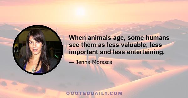 When animals age, some humans see them as less valuable, less important and less entertaining.