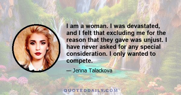 I am a woman. I was devastated, and I felt that excluding me for the reason that they gave was unjust. I have never asked for any special consideration. I only wanted to compete.