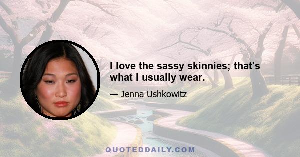 I love the sassy skinnies; that's what I usually wear.