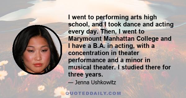 I went to performing arts high school, and I took dance and acting every day. Then, I went to Marymount Manhattan College and I have a B.A. in acting, with a concentration in theater performance and a minor in musical