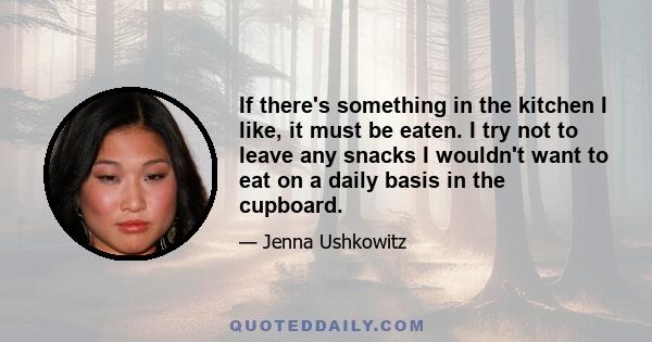 If there's something in the kitchen I like, it must be eaten. I try not to leave any snacks I wouldn't want to eat on a daily basis in the cupboard.